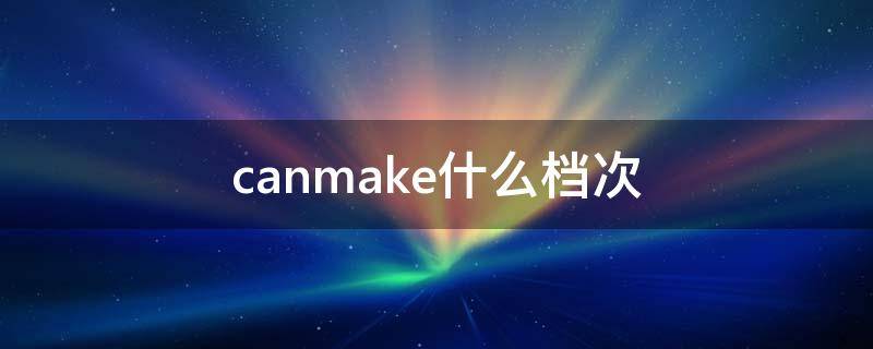 canmake什么档次（canmake什么值得买）