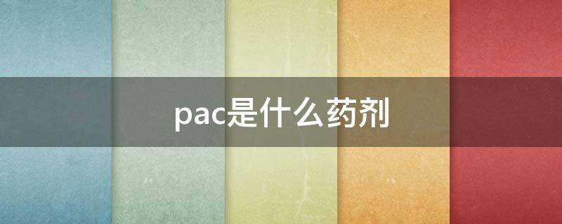 pac是什么药剂（pac是什么药剂有什么作用）