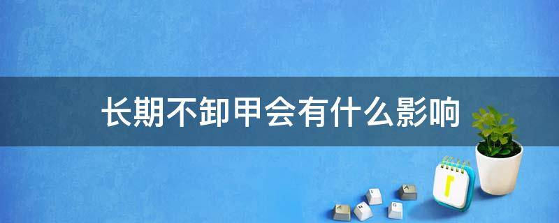 长期不卸甲会有什么影响 长期不卸指甲有没有什么危害