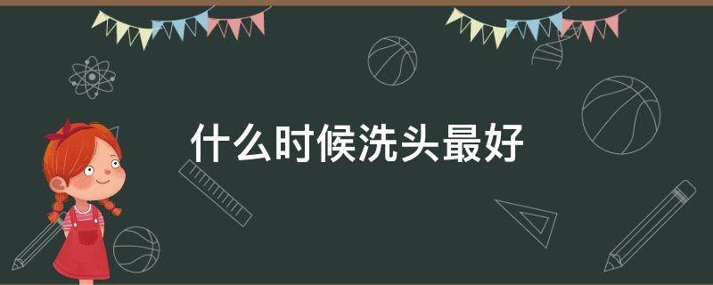 什么时候洗头最好（什么时候洗头最好 一天之内）