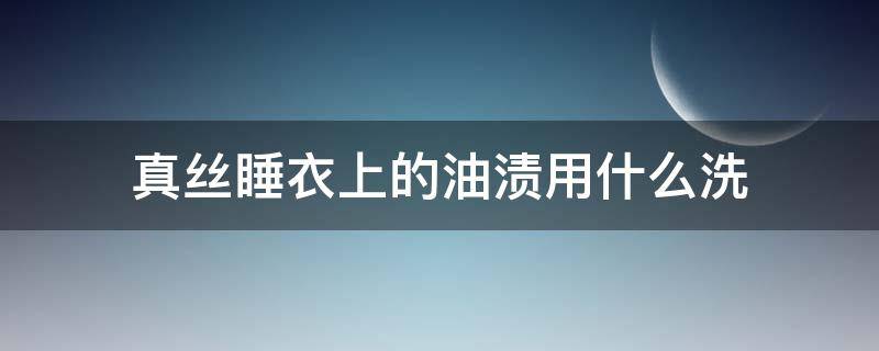 真丝睡衣上的油渍用什么洗（真丝衣服上弄了油渍怎么办?）