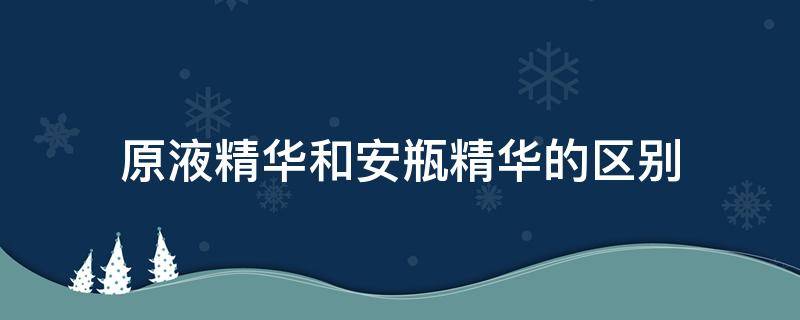 原液精华和安瓶精华的区别 原液精华和安瓶精华的区别是什么