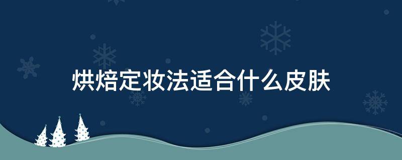 烘焙定妆法适合什么皮肤 烘焙定妆法有用吗