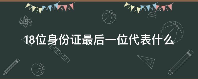 18位身份证最后一位代表什么 18位身份证最后一位是