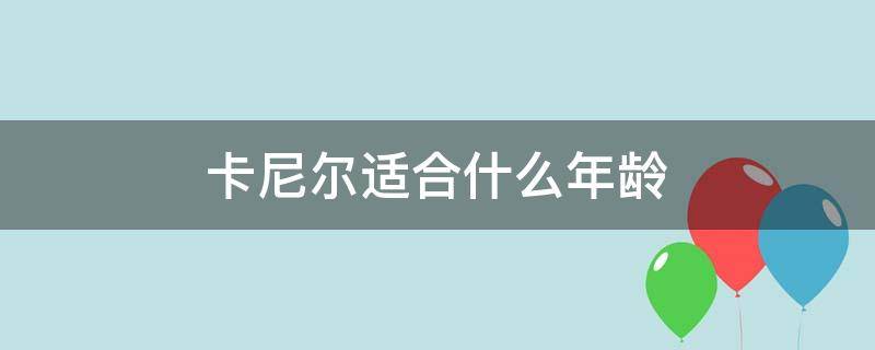 卡尼尔适合什么年龄（卡尼尔多少岁）