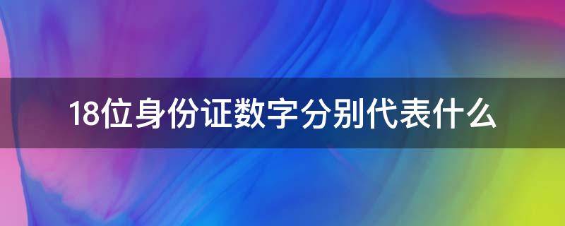 18位身份证数字分别代表什么（十八位身份证号分别代表什么）