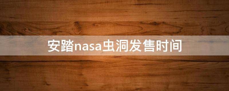 安踏nasa虫洞发售时间（安踏nasa虫洞发售时间是几点）