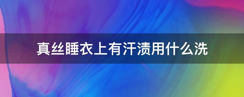 真丝睡衣上有汗渍用什么洗 真丝汗渍能洗掉吗