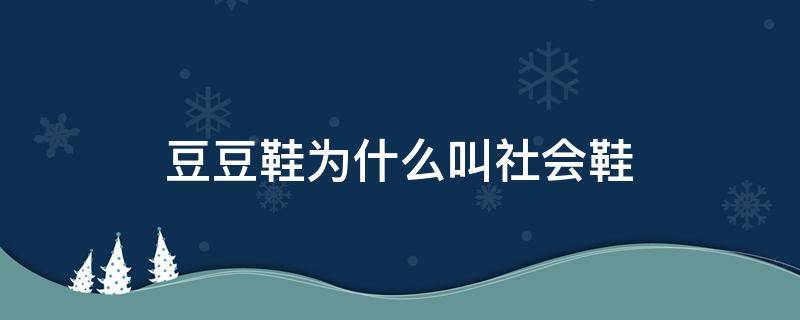 豆豆鞋为什么叫社会鞋 豆豆鞋为什么很少人穿