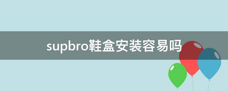 supbro鞋盒安装容易吗（supbro鞋盒拼装教程）