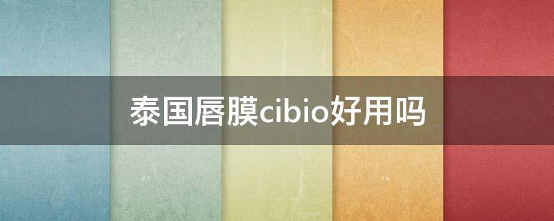 泰国唇膜cibio好用吗（泰国cibio唇膜成分表）