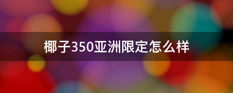 椰子350亚洲限定怎么样 椰子350亚洲限定好看吗