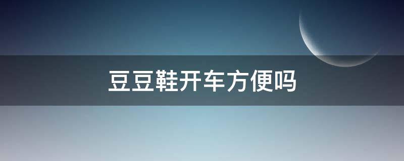 豆豆鞋开车方便吗 豆豆鞋真的很土么?