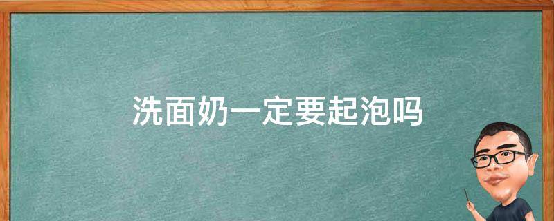 洗面奶一定要起泡吗 洗面奶一定要起泡吗知乎