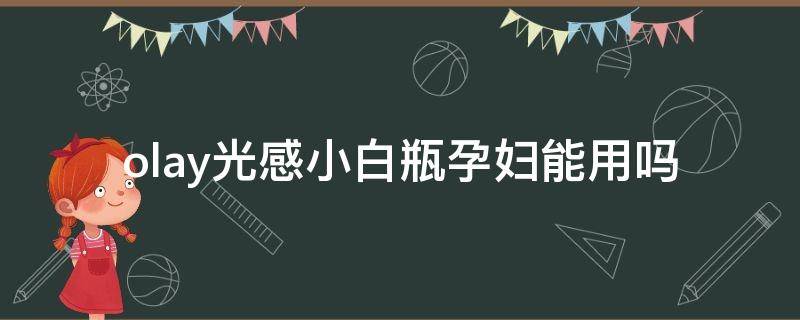 olay光感小白瓶孕妇能用吗 olay光感小白瓶孕妇可以用不