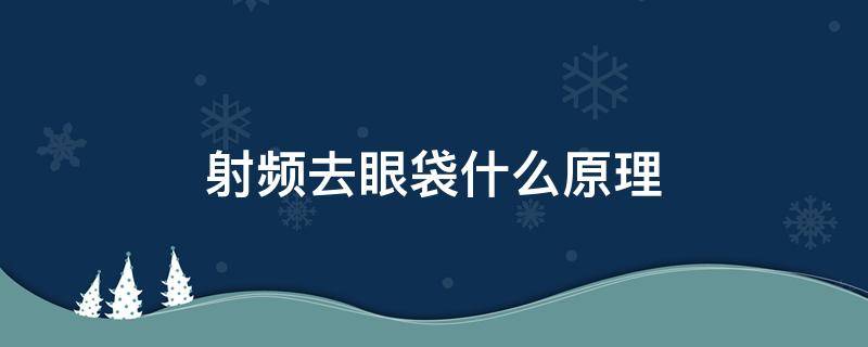 射频去眼袋什么原理 射频去眼袋什么原理啊