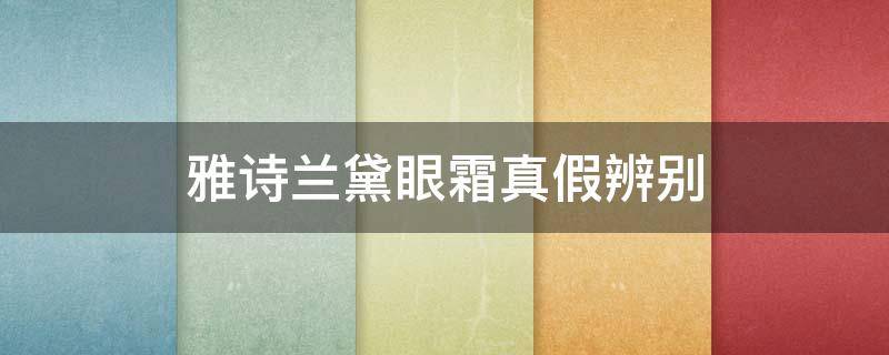 雅诗兰黛眼霜真假辨别 雅诗兰黛眼霜真假辨别味道