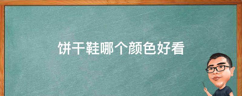 饼干鞋哪个颜色好看（饼干鞋哪个颜色好看点）