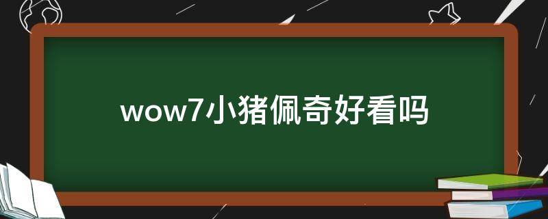 wow7小猪佩奇好看吗（《小猪佩奇7》）