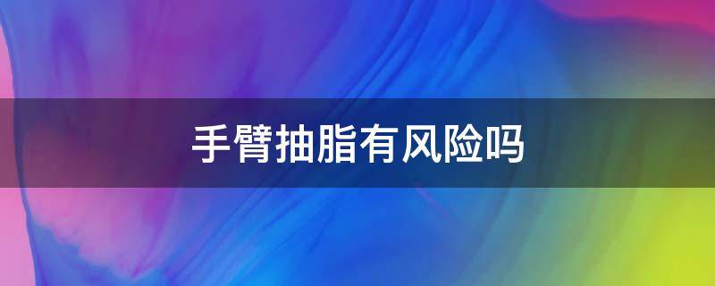 手臂抽脂有风险吗 手臂抽脂有生命危险吗