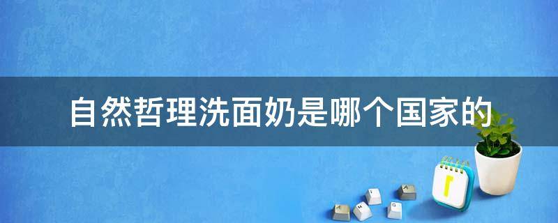 自然哲理洗面奶是哪个国家的 自然哲理洗面奶是氨基酸洗面奶吗