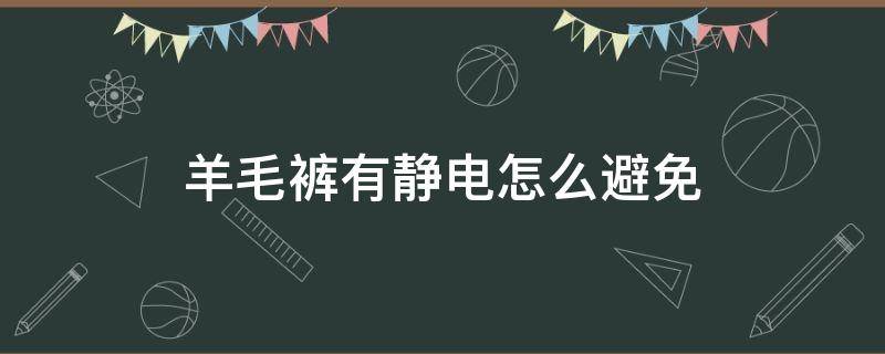 羊毛裤有静电怎么避免 羊毛裤有静电怎么避免掉毛