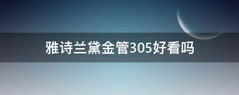 雅诗兰黛金管305好看吗（雅诗兰黛金管306）