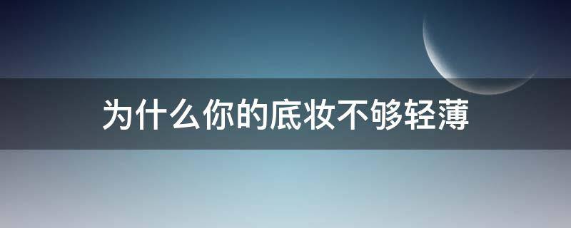 为什么你的底妆不够轻薄 为什么你的底妆不够轻薄呢