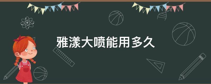 雅漾大喷能用多久（雅漾大喷能每天湿敷吗）