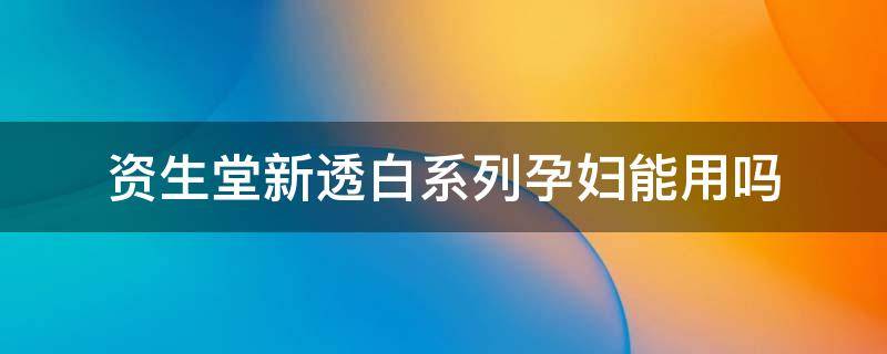 资生堂新透白系列孕妇能用吗（资生堂新透白精华孕妇可以用吗）