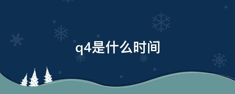 q4是什么时间（q4是什么时候）