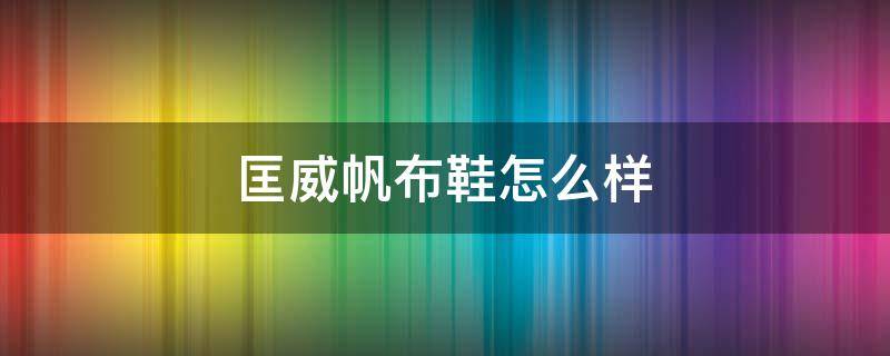 匡威帆布鞋怎么样 匡威帆布鞋怎么样?