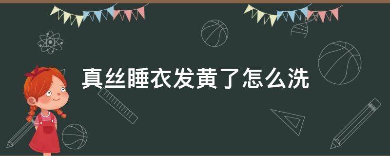 真丝睡衣发黄了怎么洗 真丝衣服黄了怎么处理