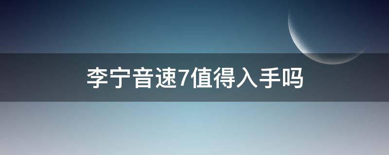 李宁音速7值得入手吗（李宁音速7大概多少钱）