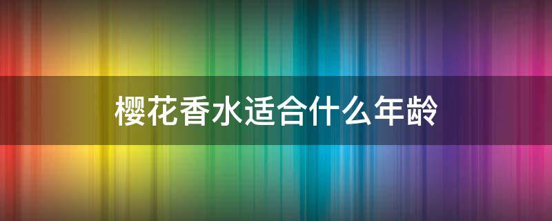 樱花香水适合什么年龄 樱花香水适合什么年龄的人