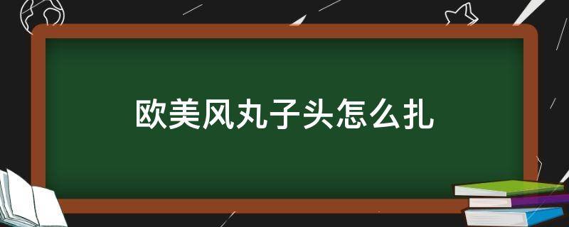 欧美风丸子头怎么扎（欧美丸子头教程）