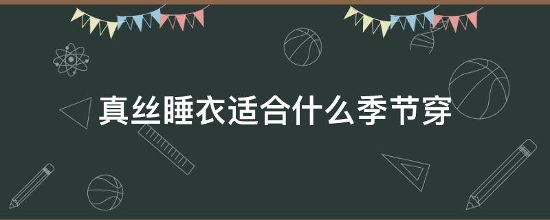 真丝睡衣适合什么季节穿 真丝睡衣适合什么季节穿呢