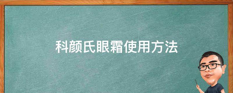 科颜氏眼霜使用方法（科颜氏眼霜的使用方法）