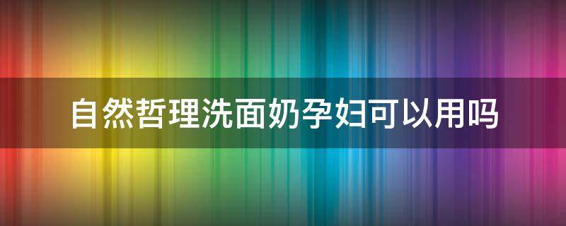 自然哲理洗面奶孕妇可以用吗（自然哲理洗面奶好用吗）