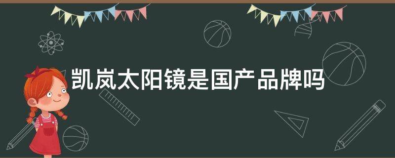 凯岚太阳镜是国产品牌吗（凯岚太阳镜是国产品牌吗还是进口）