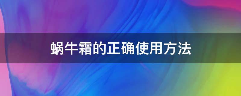 蜗牛霜的正确使用方法 蜗牛霜的正确使用方法是什么