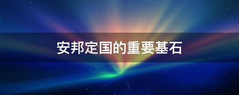 安邦定国的重要基石（安邦定国的重要基石和国家生存发展的基本前提是）