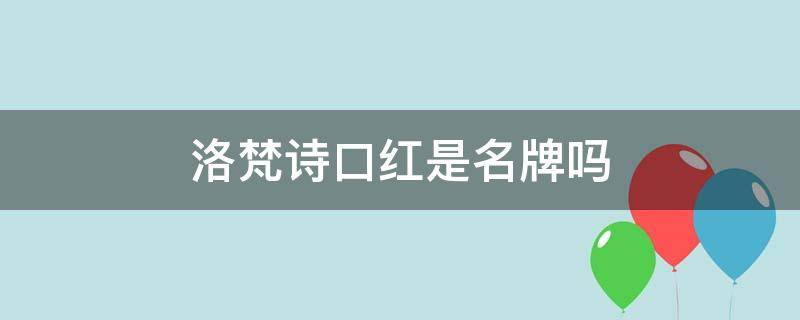 洛梵诗口红是名牌吗（洛梵诗口红是名牌吗知乎）