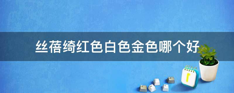 丝蓓绮红色白色金色哪个好 丝蓓绮金色怎么样