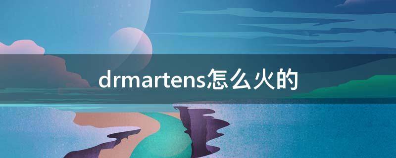 drmartens怎么火的（drmartens什么牌子）