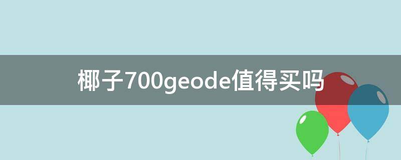 椰子700geode值得买吗（椰子700好不好）