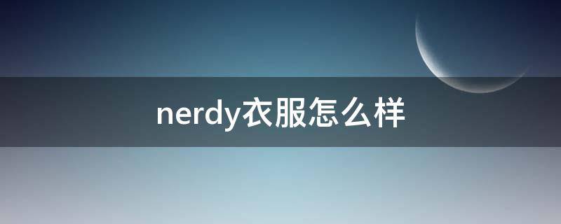 nerdy衣服怎么样 nerdy的衣服怎么样