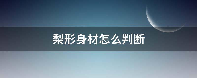 梨形身材怎么判断（苹果型身材和梨形身材怎么判断）