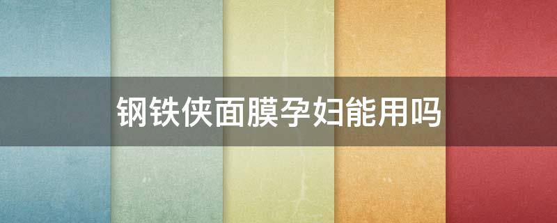 钢铁侠面膜孕妇能用吗 钢铁侠面膜适合年龄