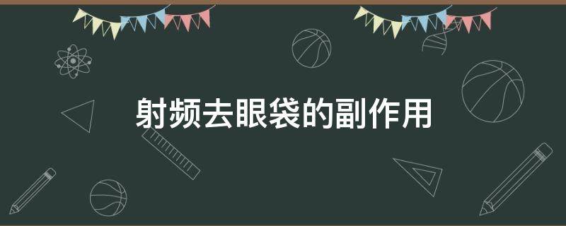 射频去眼袋的副作用 射频去眼袋的副作用是什么